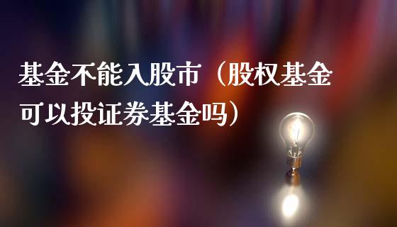 基金不能入股市（股权基金可以投证券基金吗）_https://www.kuaijiepai.net_投资理财_第1张