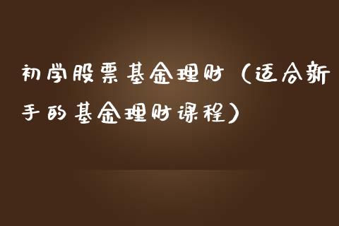 初学股票基金理财（适合新手的基金理财课程）_https://www.kuaijiepai.net_投资理财_第1张
