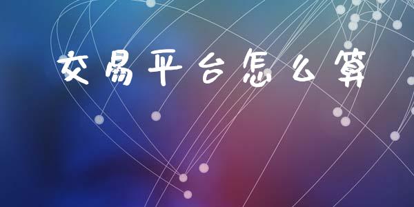 交易平台怎么算_https://www.kuaijiepai.net_国际股建_第1张
