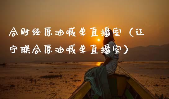 合财经原油喊单直播室（辽宁联合原油喊单直播室）_https://www.kuaijiepai.net_期货在线_第1张