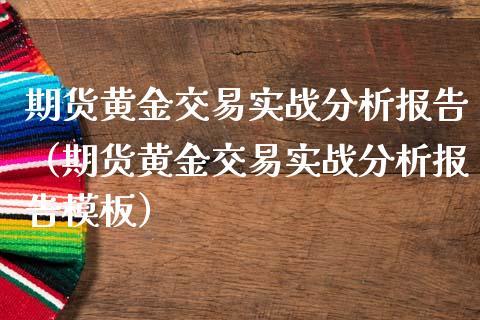 期货黄金交易实战分析报告（期货黄金交易实战分析报告模板）_https://www.kuaijiepai.net_国际期货_第1张