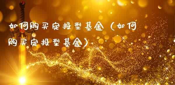 如何购买定投型基金（如何购买定投型基金）_https://www.kuaijiepai.net_投资理财_第1张