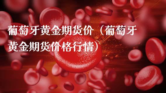 葡萄牙黄金期货价（葡萄牙黄金期货价格行情）_https://www.kuaijiepai.net_期货资讯_第1张