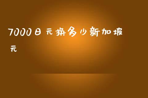 7000日元换多少新加坡元_https://www.kuaijiepai.net_新股新闻_第1张