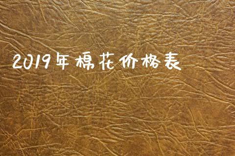 2019年棉花价格表_https://www.kuaijiepai.net_期货资讯_第1张