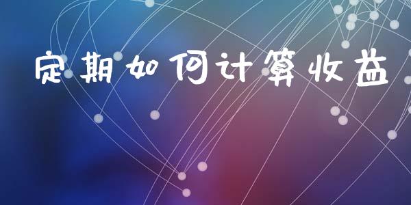 定期如何计算收益_https://www.kuaijiepai.net_股票理论_第1张