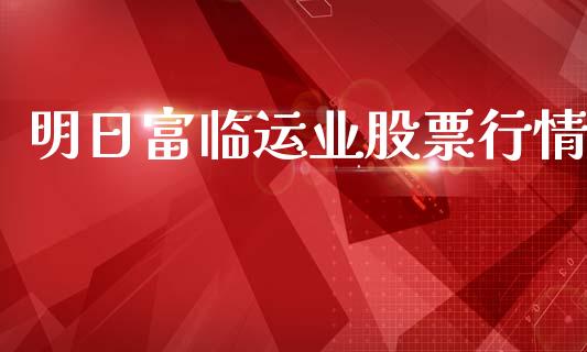 明日富临运业股票行情_https://www.kuaijiepai.net_股票理论_第1张