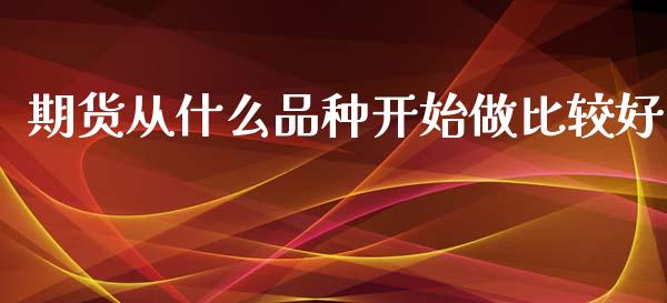 期货从什么品种开始做比较好_https://www.kuaijiepai.net_国际股建_第1张