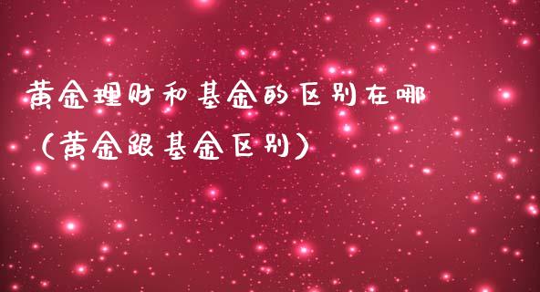 黄金理财和基金的区别在哪（黄金跟基金区别）_https://www.kuaijiepai.net_投资理财_第1张