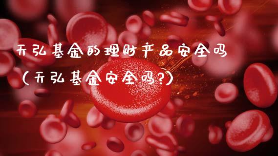 天弘基金的理财产品安全吗（天弘基金安全吗?）_https://www.kuaijiepai.net_投资理财_第1张