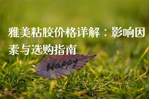 雅美粘胶价格详解：影响因素与选购指南_https://www.kuaijiepai.net_国际期货_第1张