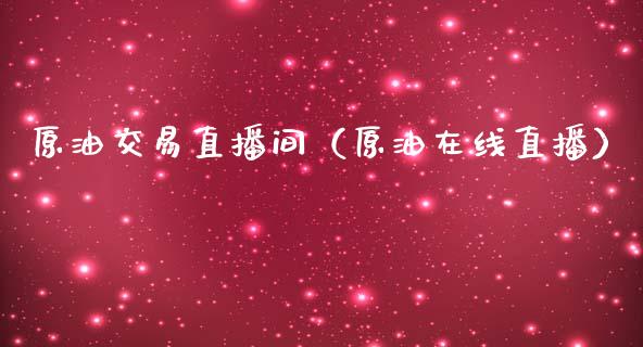 原油交易直播间（原油在线直播）_https://www.kuaijiepai.net_期货在线_第1张
