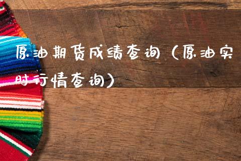原油期货成绩查询（原油实时行情查询）_https://www.kuaijiepai.net_国际期货_第1张