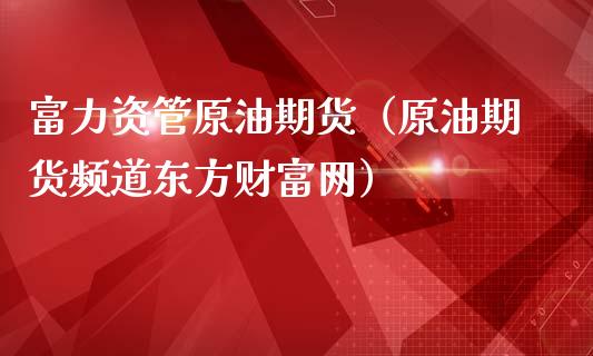 富力资管原油期货（原油期货频道东方财富网）_https://www.kuaijiepai.net_国际期货_第1张