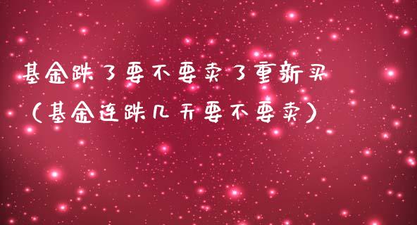 基金跌了要不要卖了重新买（基金连跌几天要不要卖）_https://www.kuaijiepai.net_期货理财_第1张