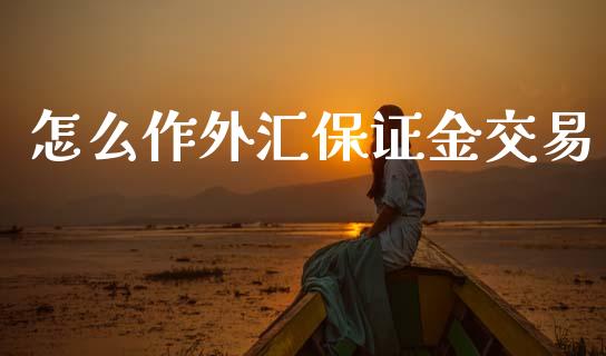 怎么作外汇保证金交易_https://www.kuaijiepai.net_期货在线_第1张