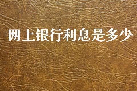 网上银行利息是多少_https://www.kuaijiepai.net_期货资讯_第1张