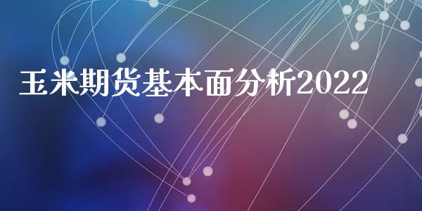 玉米期货基本面分析2022_https://www.kuaijiepai.net_国际期货_第1张