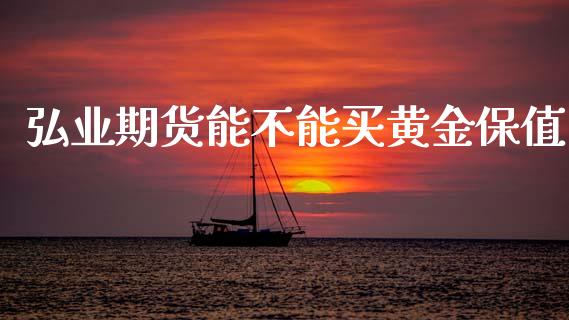 弘业期货能不能买黄金保值_https://www.kuaijiepai.net_国际期货_第1张