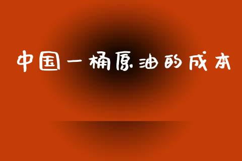 中国一桶原油的成本_https://www.kuaijiepai.net_期货在线_第1张