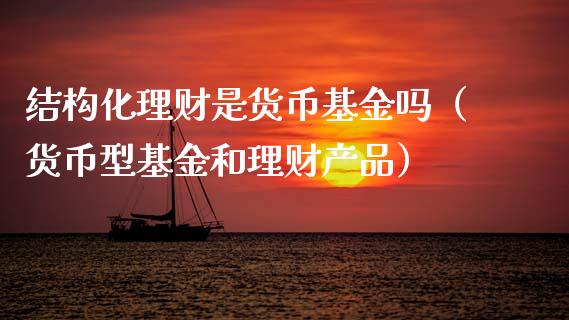 结构化理财是货币基金吗（货币型基金和理财产品）_https://www.kuaijiepai.net_投资理财_第1张