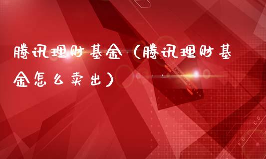 腾讯理财基金（腾讯理财基金怎么卖出）_https://www.kuaijiepai.net_投资理财_第1张