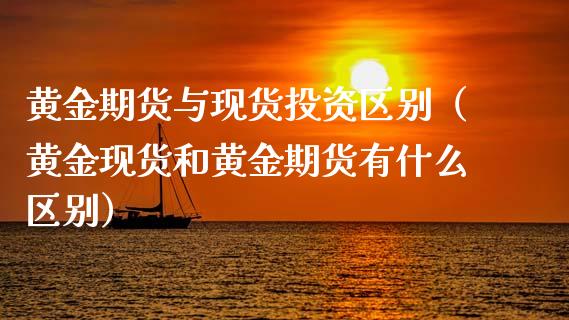 黄金期货与现货投资区别（黄金现货和黄金期货有什么区别）_https://www.kuaijiepai.net_国际期货_第1张