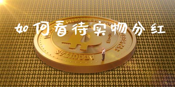 如何看待实物分红_https://www.kuaijiepai.net_新股新闻_第1张