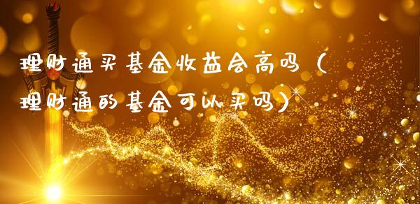 理财通买基金收益会高吗（理财通的基金可以买吗）_https://www.kuaijiepai.net_投资理财_第1张