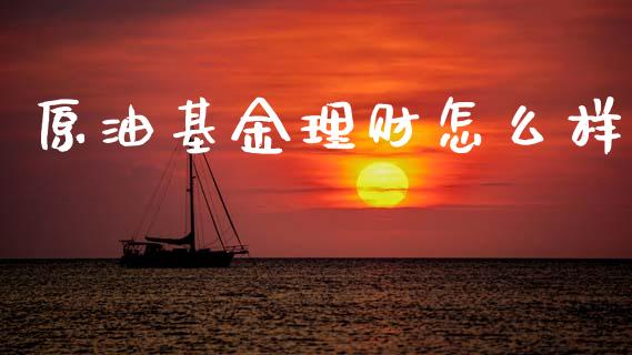 原油基金理财怎么样_https://www.kuaijiepai.net_投资理财_第1张