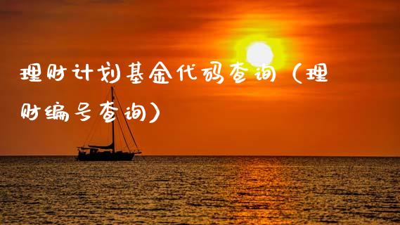 理财计划基金代码查询（理财编号查询）_https://www.kuaijiepai.net_期货理财_第1张