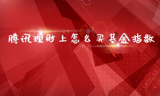 腾讯理财上怎么买基金指数_https://www.kuaijiepai.net_投资理财_第1张