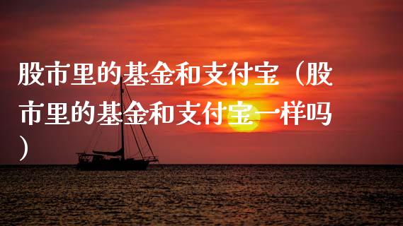 股市里的基金和支付宝（股市里的基金和支付宝一样吗）_https://www.kuaijiepai.net_期货理财_第1张