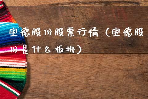 宝德股份股票行情（宝德股份是什么板块）_https://www.kuaijiepai.net_股票理论_第1张