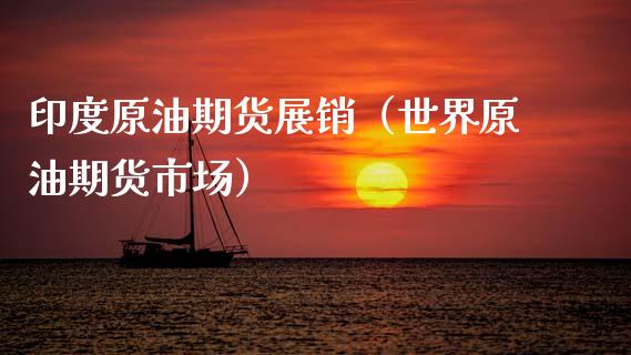 印度原油期货展销（世界原油期货市场）_https://www.kuaijiepai.net_国际期货_第1张
