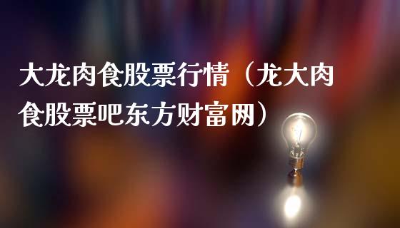 大龙肉食股票行情（龙大肉食股票吧东方财富网）_https://www.kuaijiepai.net_国际股建_第1张