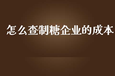 怎么查制糖企业的成本_https://www.kuaijiepai.net_国际股建_第1张