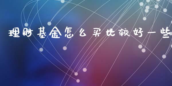 理财基金怎么买比较好一些_https://www.kuaijiepai.net_投资理财_第1张