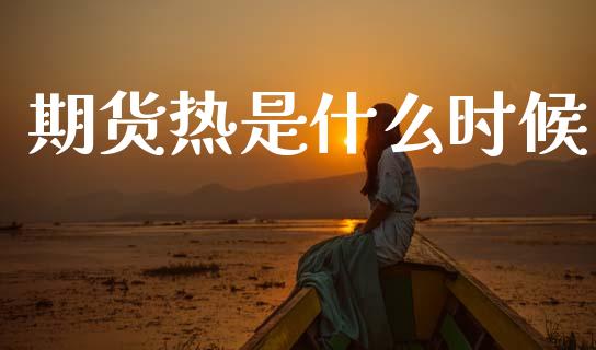 期货热是什么时候_https://www.kuaijiepai.net_新股新闻_第1张