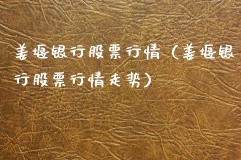 姜堰银行股票行情（姜堰银行股票行情走势）_https://www.kuaijiepai.net_新股新闻_第1张