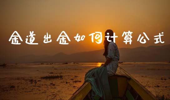 金道出金如何计算公式_https://www.kuaijiepai.net_期货资讯_第1张