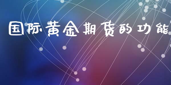 国际黄金期货的功能_https://www.kuaijiepai.net_期货资讯_第1张