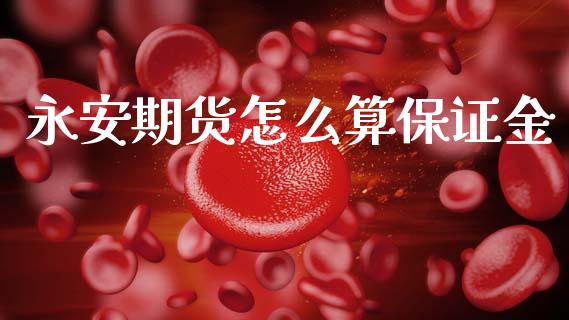 永安期货怎么算保证金_https://www.kuaijiepai.net_投资理财_第1张