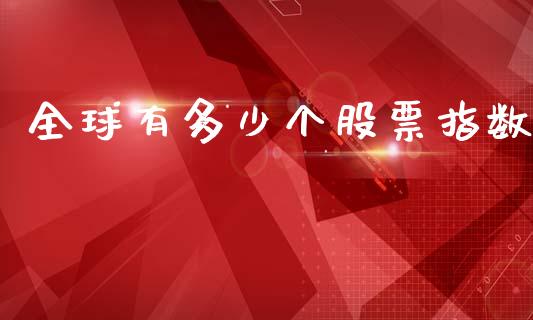 全球有多少个股票指数_https://www.kuaijiepai.net_期货资讯_第1张