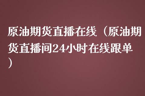 原油期货直播在线（原油期货直播间24小时在线跟单）_https://www.kuaijiepai.net_期货在线_第1张