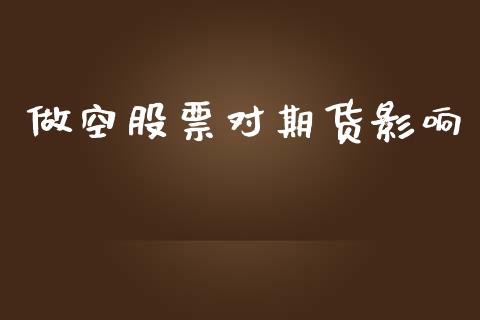 做空股票对期货影响_https://www.kuaijiepai.net_投资理财_第1张