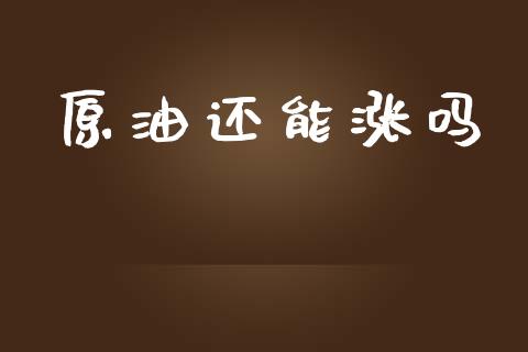 原油还能涨吗_https://www.kuaijiepai.net_期货在线_第1张