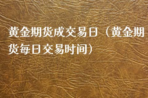 黄金期货成交易日（黄金期货每日交易时间）_https://www.kuaijiepai.net_国际期货_第1张