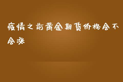 疫情之前黄金期货价格会不会涨_https://www.kuaijiepai.net_国际期货_第1张