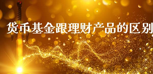 货币基金跟理财产品的区别_https://www.kuaijiepai.net_投资理财_第1张